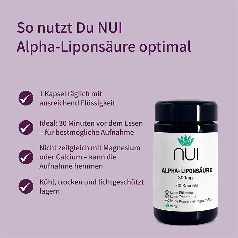 So nutzt Du NUI Alpha-Liponsäure optimal: 1 Kapsel täglich mit Flüssigkeit einnehmen, ideal 30 Minuten vor dem Essen. Nicht zusammen mit Magnesium oder Calcium einnehmen – kann die Aufnahme hemmen. 