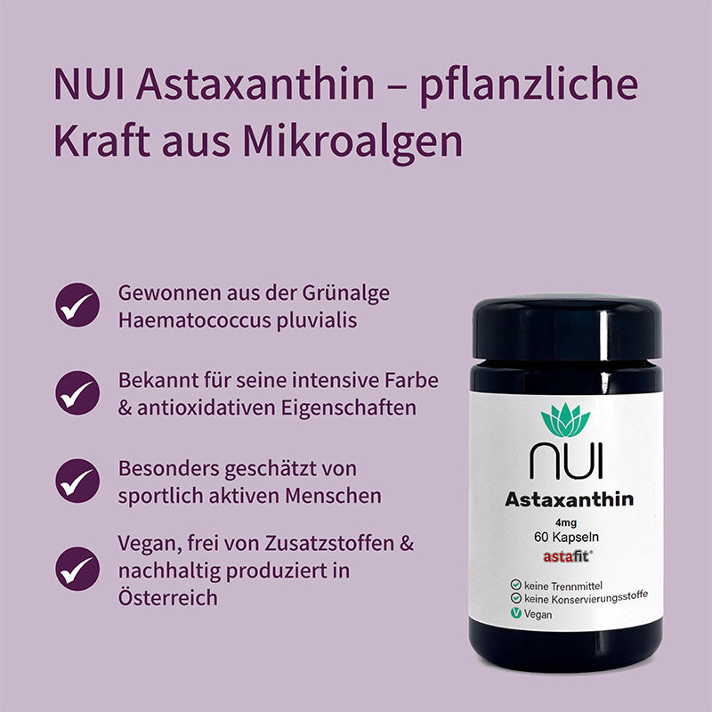 NUI Astaxanthin – gewonnen aus der Mikroalge Haematococcus pluvialis. Bekannt für antioxidative Eigenschaften. Beliebt bei sportlich aktiven Menschen. Vegan, ohne Zusatzstoffe, nachhaltig produziert in Österreich.