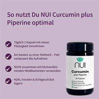 NUI Curcumin plus Piperine: 1 Kapsel täglich mit Flüssigkeit zu einer Mahlzeit einnehmen – Fett verbessert die Aufnahme.