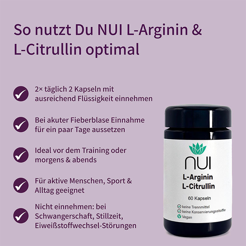 Einnahmeempfehlung für NUI L-Arginin & L-Citrullin: 2× täglich 2 Kapseln mit Flüssigkeit, ideal morgens oder vor dem Training; nicht einnehmen bei Schwangerschaft, Stillzeit oder Eiweißstoffwechsel-Störungen; bei Fieberblase pausieren.