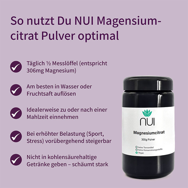 Einnahmeempfehlung für NUI Magnesiumcitrat Pulver: Täglich ½ Messlöffel in Wasser oder Saft auflösen, zu oder nach Mahlzeiten einnehmen.