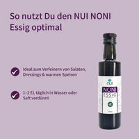NUI NONI Essig: Ideal zum Verfeinern von Salaten, Dressings und warmen Speisen. Oder täglich 1–2 Esslöffel in Wasser oder Saft verdünnt einnehmen.